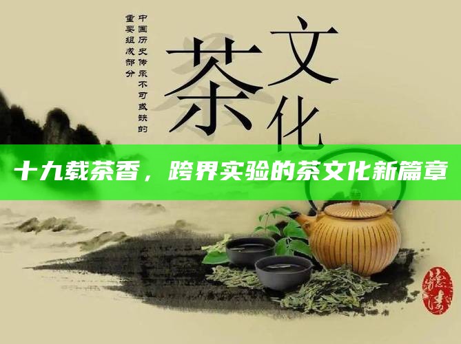 十九载茶香，跨界实验的茶文化新篇章