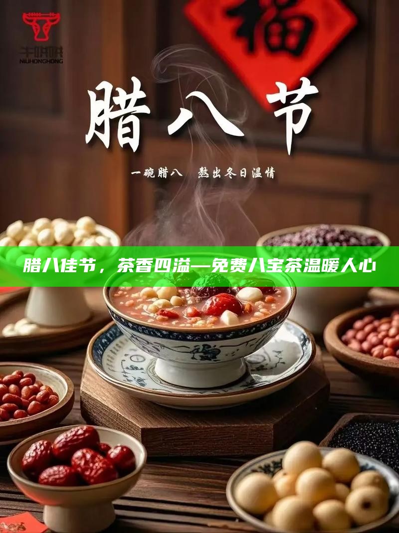 腊八佳节，茶香四溢—免费八宝茶温暖人心