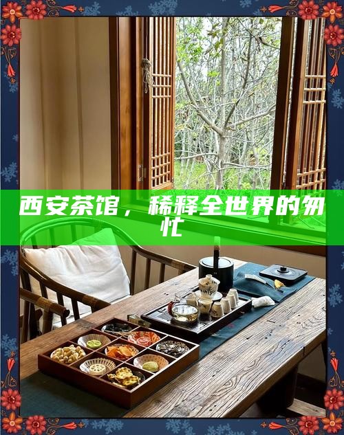 西安茶馆，稀释全世界的匆忙