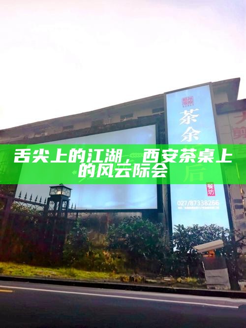 舌尖上的江湖，西安茶桌上的风云际会