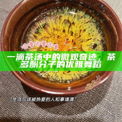 一滴茶汤中的微观奇迹，茶多酚分子的优雅舞蹈